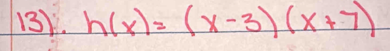 13). h(x)=(x-3)(x+7)