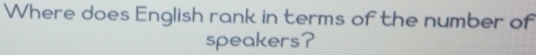 Where does English rank in terms of the number of 
speakers?