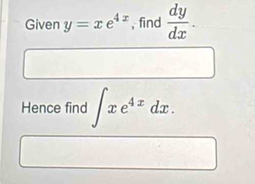 Given y=xe^(4x) , find  dy/dx . 
Hence find ∈t xe^(4x)dx.