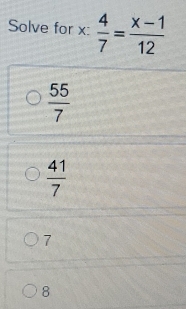 Solve for x :  4/7 = (x-1)/12 
 55/7 
 41/7 
7
8