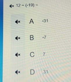 * 12-(-19)=
| × A -31
× B -7
× C 7
× D 31