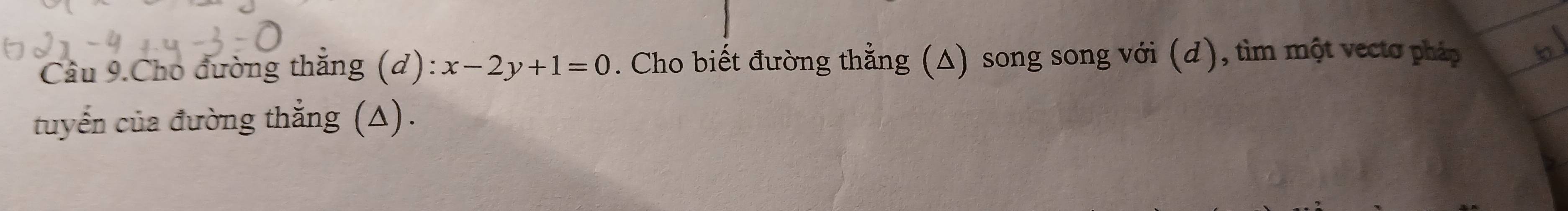 Câu 9.Cho đường thắng (d): x-2y+1=0. Cho biết đường thẳng (Δ) song song với (d), tìm một vecto pháp 
tuyến của đường thắng (△).