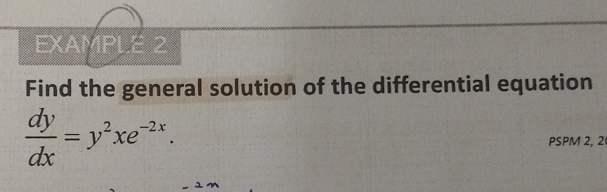 EXAMPLE 2 
Find the general solution of the differential equation
 dy/dx =y^2xe^(-2x). 
PSPM 2, 2