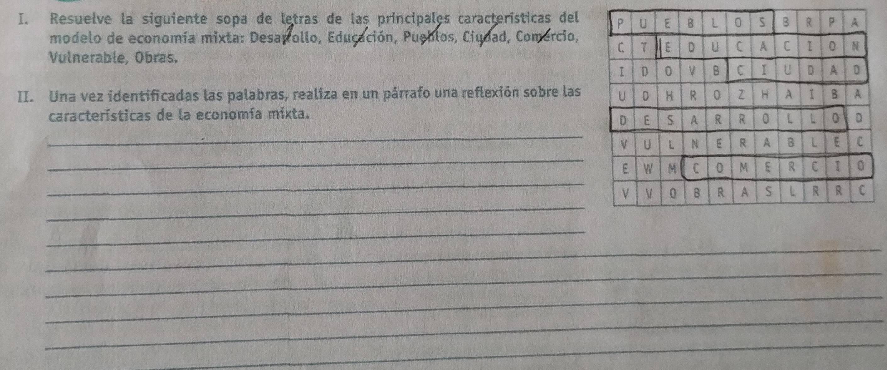 Resuelve la siguiente sopa de letras de las principales características del 
modelo de economía mixta: Desapollo, Educación, Pueblos, Ciudad, Comercio, 
Vulnerable, Obras. 
II. Una vez identificadas las palabras, realiza en un párrafo una reflexión sobre las 
características de la economía mixta. 
_ 
_ 
_ 
_ 
_ 
_ 
_ 
_ 
_ 
_