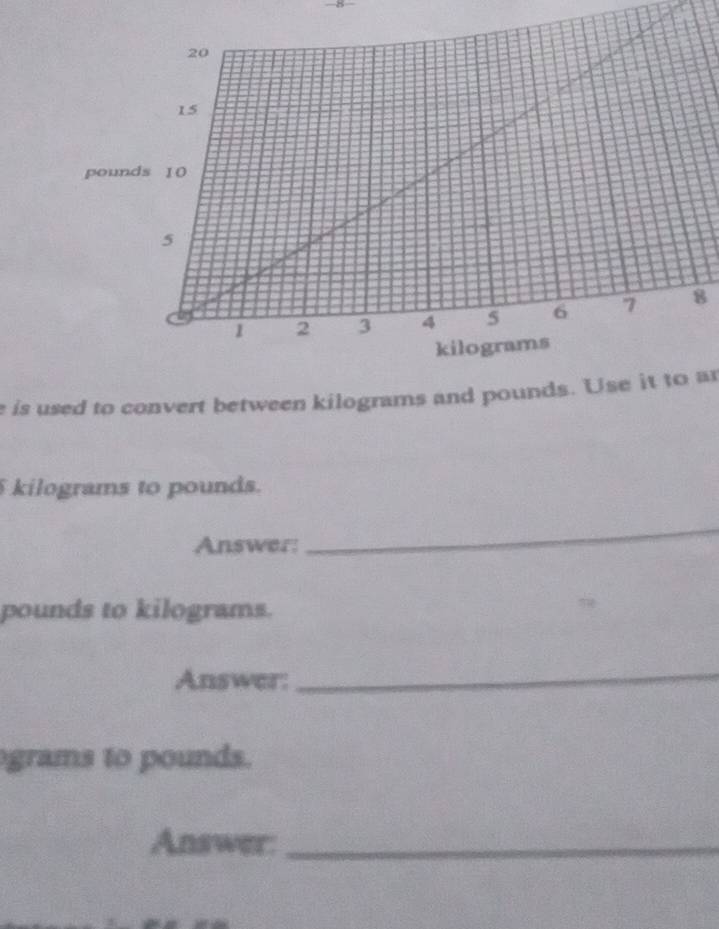 is used to convert between kilograms and pounds. Use it to an
kilograms to pounds. 
Answer: 
_
pounds to kilograms. 
Answer: 
_
grams to pounds. 
Answer:_