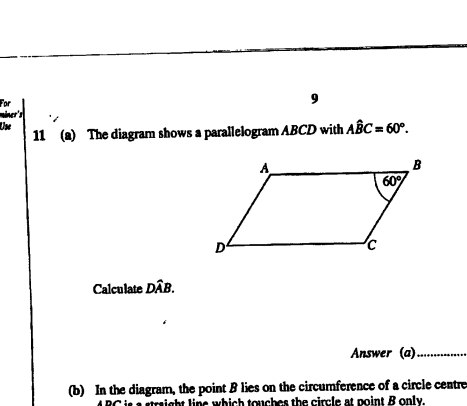 For
9
miner' 
Use 11 (a) The diagram shows a parallelogram ABCD with Ahat BC=60°.
Calculate Dwidehat AB.
Answer (a)_
(b) In the diagram, the point B lies on the circumference of a circle centre
A BC is a straight line which touches the circle at point B only.