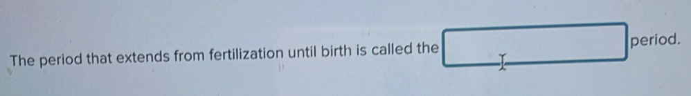 The period that extends from fertilization until birth is called the period.