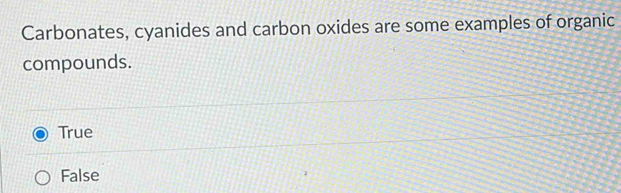 Carbonates, cyanides and carbon oxides are some examples of organic
compounds.
True
False