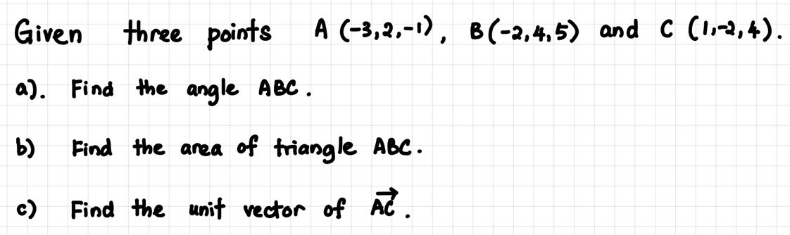 Given three points A(-3,2,-1), B(-2,4,5) and C(1,-2,4). 
a). Find the angle ABC. 
() Find the area of triangle ABC. 
() Find the unit vector of vector AC.