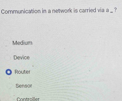 Communication in a network is carried via a _ ?
Medium
Device
Router
Sensor
Controller