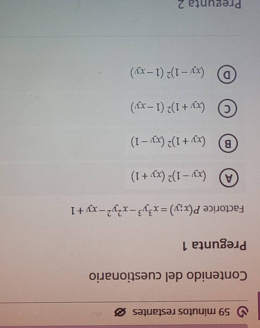 minutos restantes
Contenido del cuestionario
Pregunta 1
Factorice P(x;y)=x^3y^3-x^2y^2-xy+1
A (xy-1)^2(xy+1)
B (xy+1)^2(xy-1)
L (xy+1)^2(1-xy)
D (xy-1)^2(1-xy)
Pregunta 2