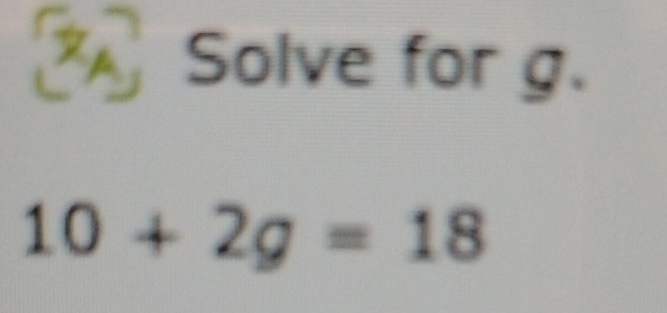 Solve for g.
10+2g=18