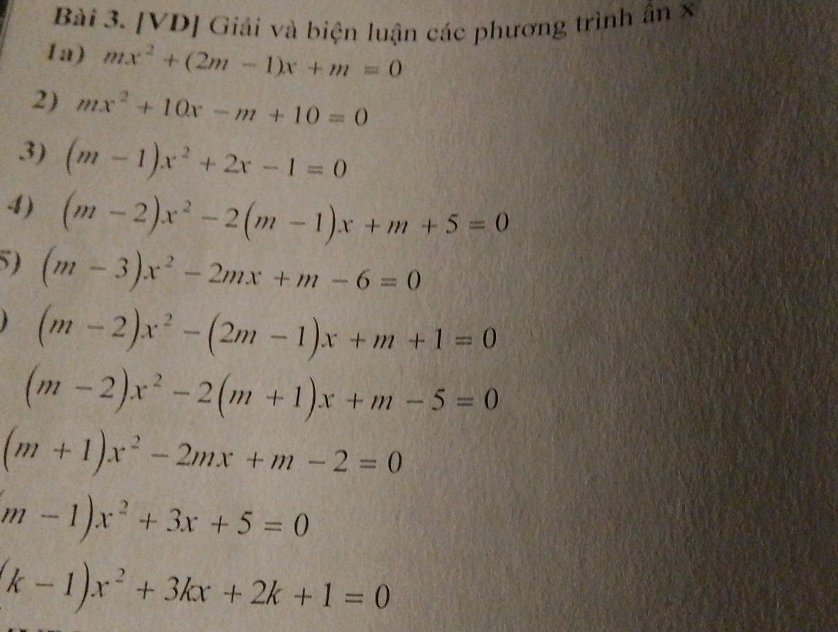 [VD] Giải và biện luận các phương trình ấn 8 
1a) mx^2+(2m-1)x+m=0
2) mx^2+10x-m+10=0
3) (m-1)x^2+2x-1=0
4) (m-2)x^2-2(m-1)x+m+5=0
5) (m-3)x^2-2mx+m-6=0
(m-2)x^2-(2m-1)x+m+1=0
(m-2)x^2-2(m+1)x+m-5=0
(m+1)x^2-2mx+m-2=0
m-1)x^2+3x+5=0
(k-1)x^2+3kx+2k+1=0