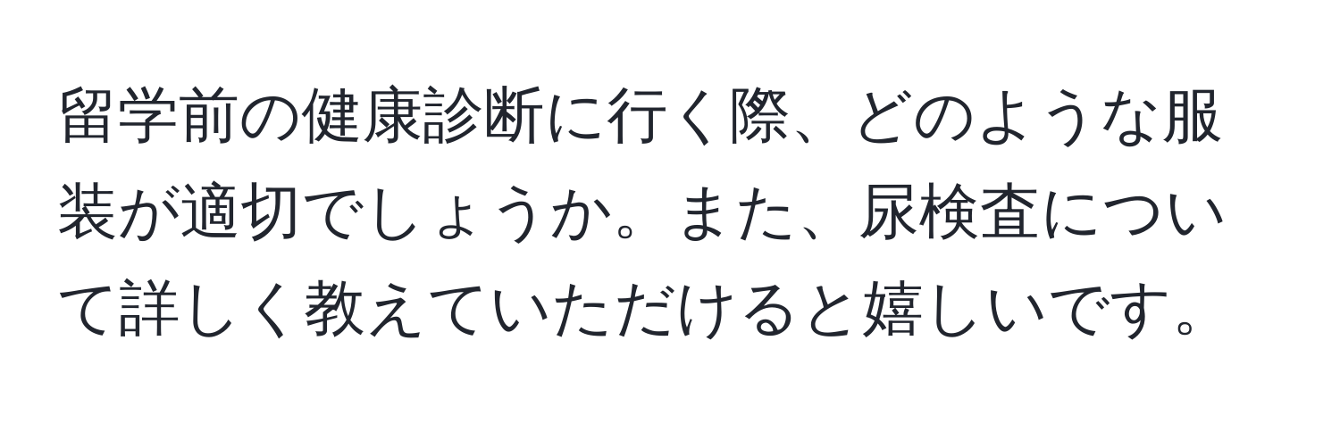 留学前の健康診断に行く際、どのような服装が適切でしょうか。また、尿検査について詳しく教えていただけると嬉しいです。