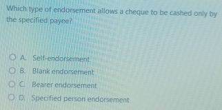 Which type of endorsement allows a cheque to be cashed only by
the specified payee?
A. Self-endorsement
B. Blank endorsement
C. Bearer endorsement
D. Specified person endorsement