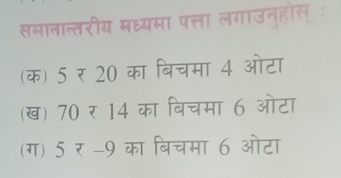 समानान्तरीय मध्यमा पत्ता लगाउनुहोस् :
(क) 5 र 20 का बिचमा 4 ओटा
(ख) 70 र 14 का बिचमा 6 ओटा
(ग) 5 र - 9 का बिचमा 6 ओटा