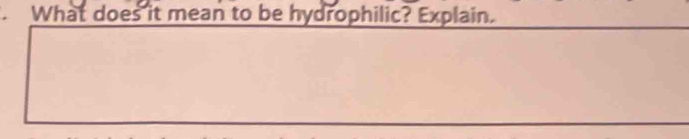 What does it mean to be hydrophilic? Explain.