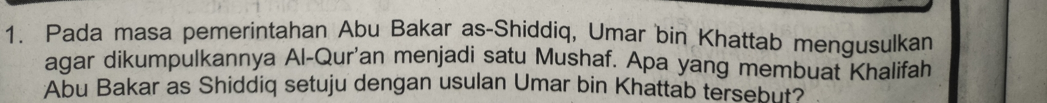 Pada masa pemerintahan Abu Bakar as-Shiddiq, Umar bin Khattab mengusulkan 
agar dikumpulkannya Al-Qur'an menjadi satu Mushaf. Apa yang membuat Khalifah 
Abu Bakar as Shiddiq setuju dengan usulan Umar bin Khattab tersebut?