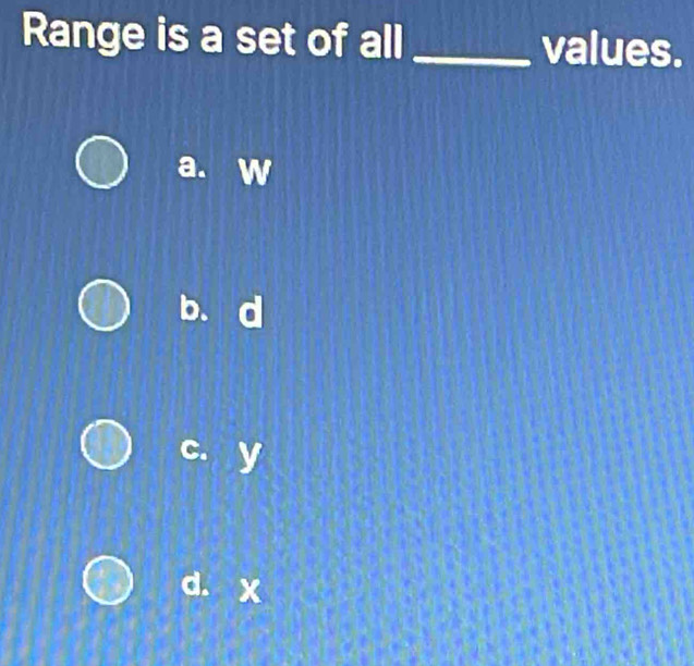 Range is a set of all _values.
a. w
b. d
c. y
d. x