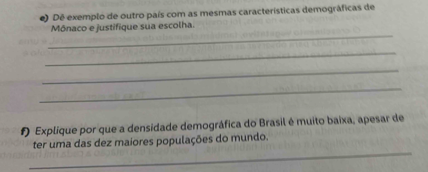 Dê exemplo de outro país com as mesmas características demográficas de 
_ 
Mônaco e justifique sua escolha. 
_ 
_ 
_ 
#) Explique por que a densidade demográfica do Brasil é muito baixa, apesar de 
_ 
ter uma das dez maiores populações do mundo.