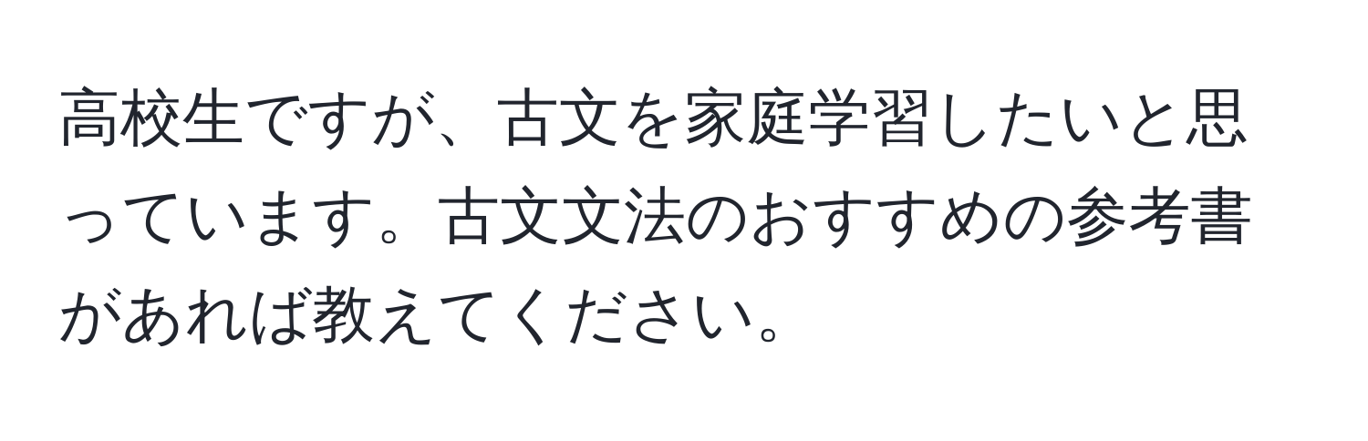 高校生ですが、古文を家庭学習したいと思っています。古文文法のおすすめの参考書があれば教えてください。