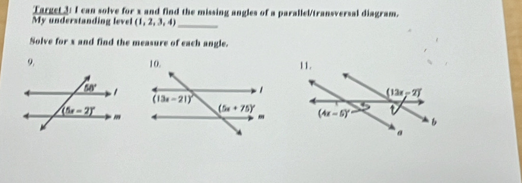 Target 3: I can solve for x and find the missing angles of a parallel/transversal diagram.
My understanding level (1,2,3,4) _
Solve for x and find the measure of each angle.
9.