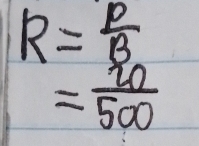 R= P/B 
= 20/500 