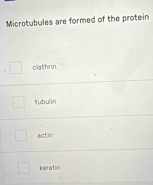 Microtubules are formed of the protein
clathrin
tubulin
actin
keratin