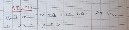 BTUN. 
① Tim CTNTG cua cac pT saw 
a) 2x+3y=5