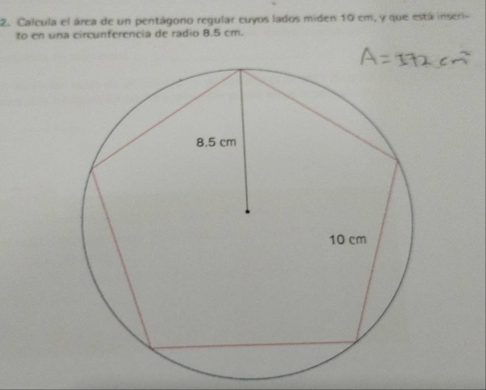 Calcula el área de un pentágono regular cuyos lados miden 10 em, y que está inseri- 
to en una circunferencia de radio 8.5 cm.