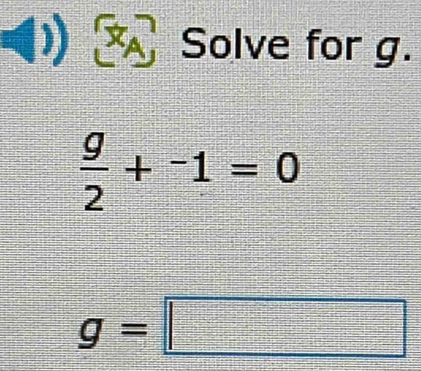 x_A 13 Solve for g.
 g/2 +^-1=0
g=□