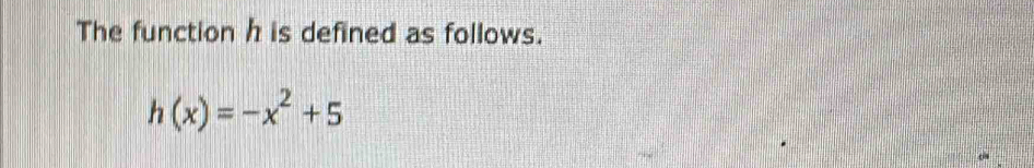 The function h is defined as follows.
h(x)=-x^2+5