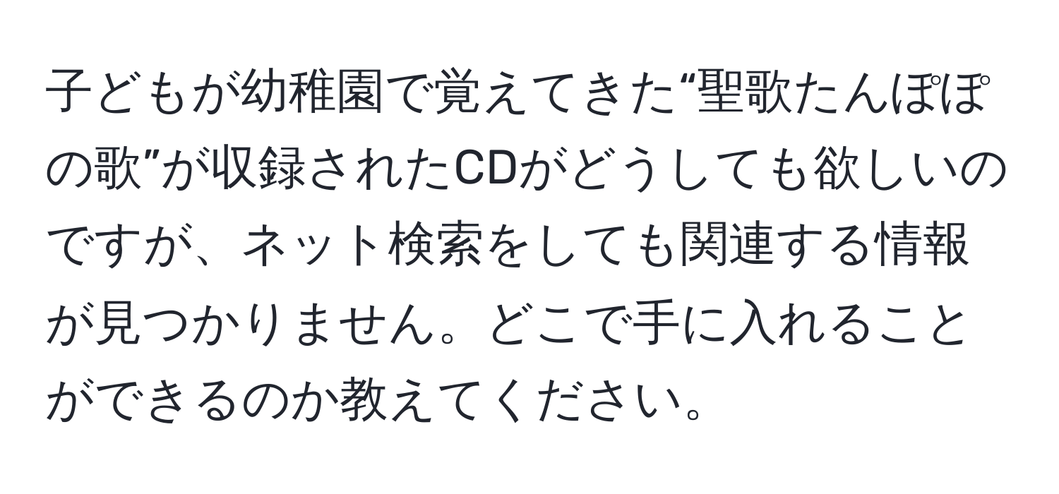 子どもが幼稚園で覚えてきた“聖歌たんぽぽの歌”が収録されたCDがどうしても欲しいのですが、ネット検索をしても関連する情報が見つかりません。どこで手に入れることができるのか教えてください。