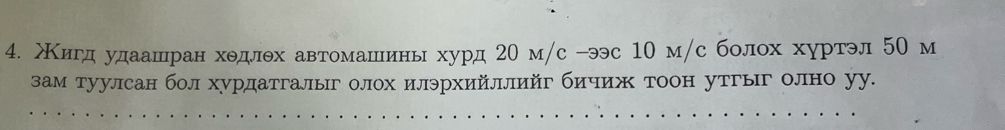 жΚигд удаашран хедлех автомашеιинь хурд 20 м/с -эс 10 м /с болох хуртэл 50 м
зам туулсан бол хурдатгалыг олох илэрхийллийг бичиж тоон утгыг олно уу.