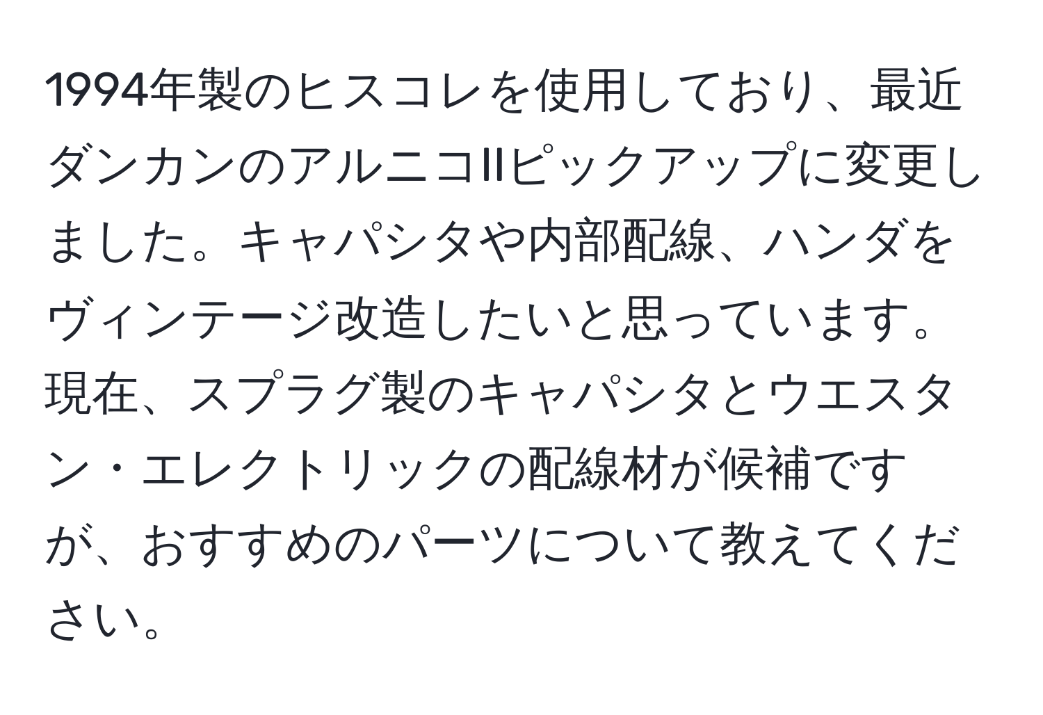 1994年製のヒスコレを使用しており、最近ダンカンのアルニコIIピックアップに変更しました。キャパシタや内部配線、ハンダをヴィンテージ改造したいと思っています。現在、スプラグ製のキャパシタとウエスタン・エレクトリックの配線材が候補ですが、おすすめのパーツについて教えてください。