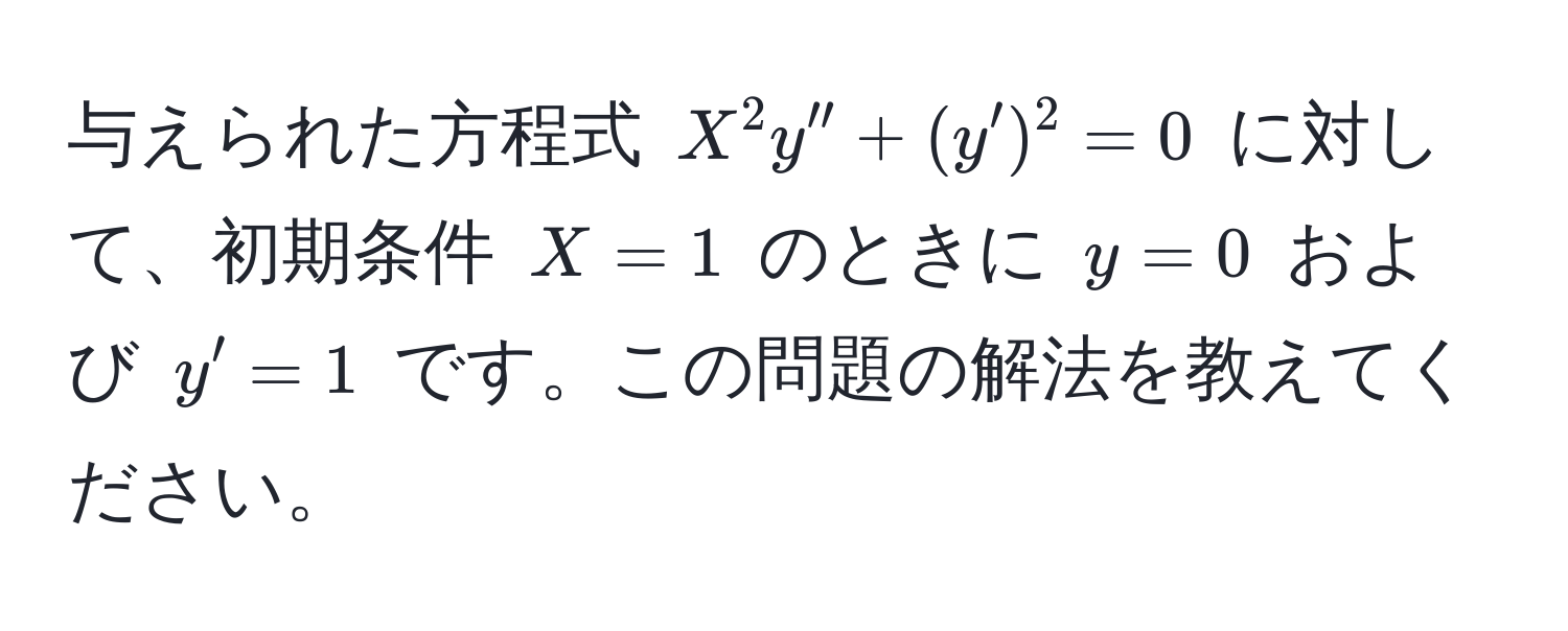 与えられた方程式 $X^2 y'' + (y')^2 = 0$ に対して、初期条件 $X = 1$ のときに $y = 0$ および $y' = 1$ です。この問題の解法を教えてください。