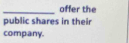 offer the 
public shares in their 
company.