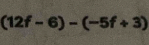 (12f-6)-(-5f+3)