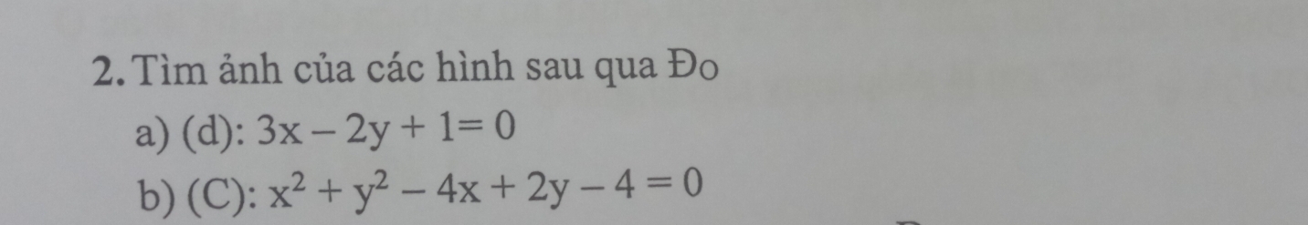 Tìm ảnh của các hình sau qua Đo
a) (d): 3x-2y+1=0
b) (C): x^2+y^2-4x+2y-4=0