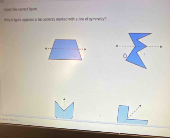 Select the correct figure. 
Which ligure appears to be correctly marked with a line of symmetry? 
rights reserved .