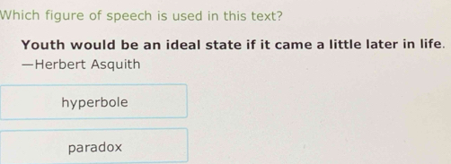 Which figure of speech is used in this text?
Youth would be an ideal state if it came a little later in life.
—Herbert Asquith
hyperbole
paradox