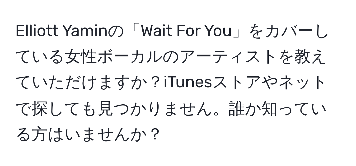 Elliott Yaminの「Wait For You」をカバーしている女性ボーカルのアーティストを教えていただけますか？iTunesストアやネットで探しても見つかりません。誰か知っている方はいませんか？