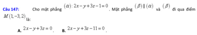 Cho mặt phẳng (α): 2x-y+3z-1=0. Mặt phầng (beta )beginvmatrix endvmatrix (alpha )_va(beta ) đi qua điểm
M(1;-3;2) là: 2x-y+3z-11=0
A. 2x-y+3z=0 B.