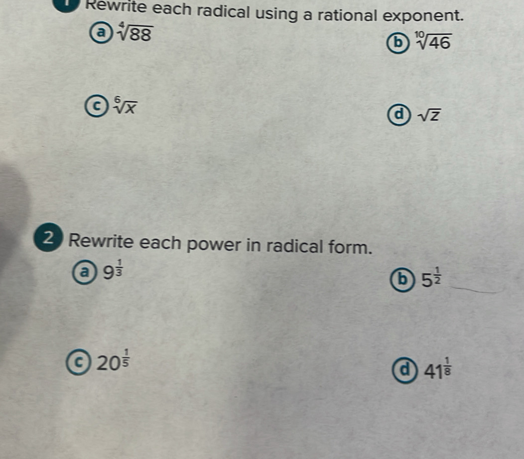 Rewrite each radical using a rational exponent.
a sqrt[4](88)
b sqrt[10](46)
a sqrt[6](x)
a sqrt(Z)
2 Rewrite each power in radical form.
a 9^(frac 1)3
b 5^(frac 1)2
20^(frac 1)5
a 41^(frac 1)8