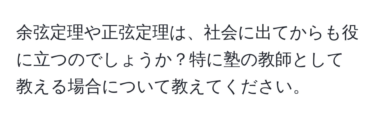 余弦定理や正弦定理は、社会に出てからも役に立つのでしょうか？特に塾の教師として教える場合について教えてください。