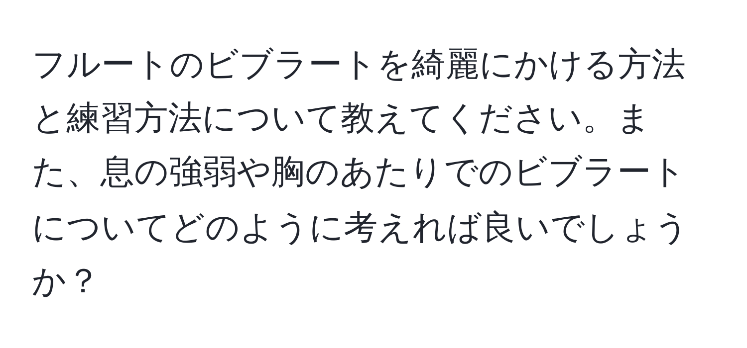 フルートのビブラートを綺麗にかける方法と練習方法について教えてください。また、息の強弱や胸のあたりでのビブラートについてどのように考えれば良いでしょうか？