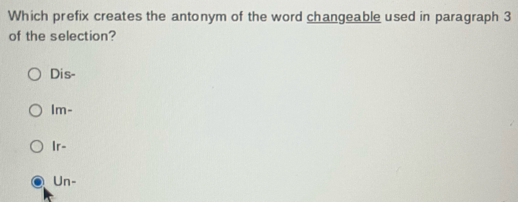 Which prefix creates the antonym of the word changeable used in paragraph 3
of the selection?
Dis-
Im-
Ir-
Un-