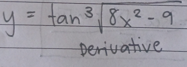 y=tan sqrt[3](8x^2-9)
perivative