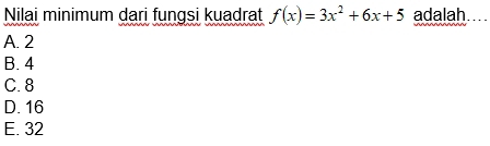 Nilai minimum dari fungsi kuadrat f(x)=3x^2+6x+5 adalah
A. 2
B. 4
C. 8
D. 16
E. 32