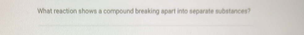 What reaction shows a compound breaking apart into separate substances?